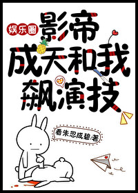 影帝成天和我飙演技[娱乐圈]